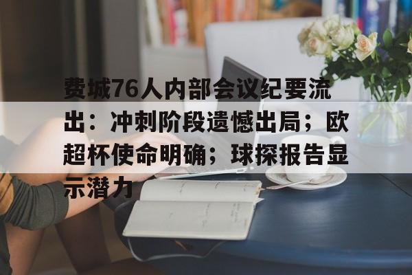 英雄联盟-关于费城76人内部会议纪要流出：冲刺阶段遗憾出局；欧超杯使命明确；球探报告显示潜力的信息